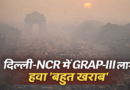 दिल्ली-NCR में GRAP-III फिर से लागू, वायु गुणवत्ता ‘बहुत खराब’ श्रेणी में पहुंची